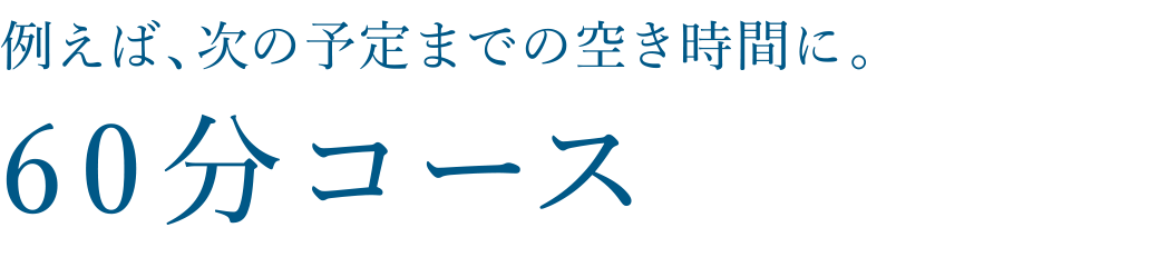 例えば、次の予定までの空き時間に。60分コース