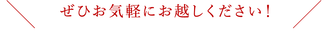 ぜひお気軽にお越しください！