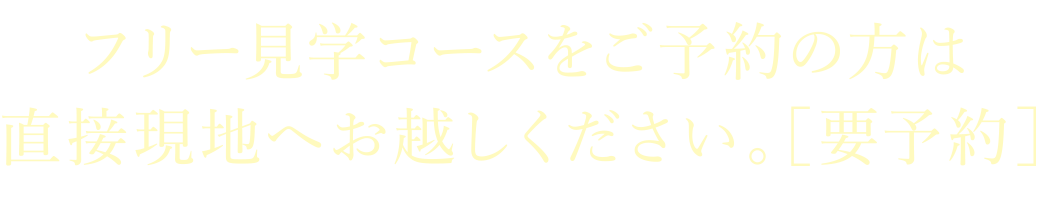 フリー見学コースをご予約の方は直接現地へお越しください。［要予約］