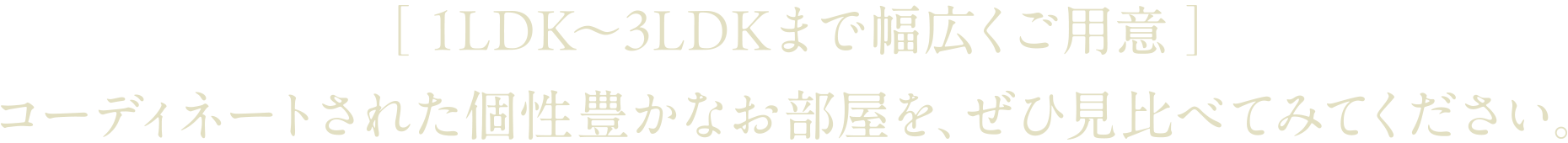 ［1LDK〜3LDKまで幅広くご用意］コーディネートされた個性豊かなお部屋を、ぜひ見比べてみてください。