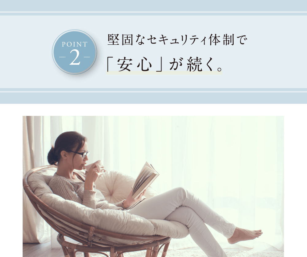 POINT 2 堅固なセキュリティ体制で「安心」が続く。