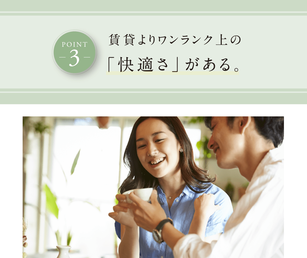 POINT 3 賃貸よりワンランク上の「快適さ」がある。