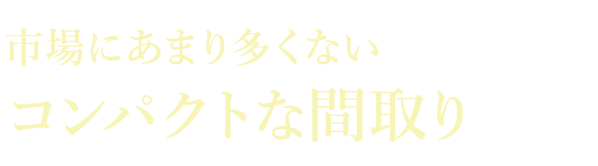 市場にあまり多くないコンパクトな間取り